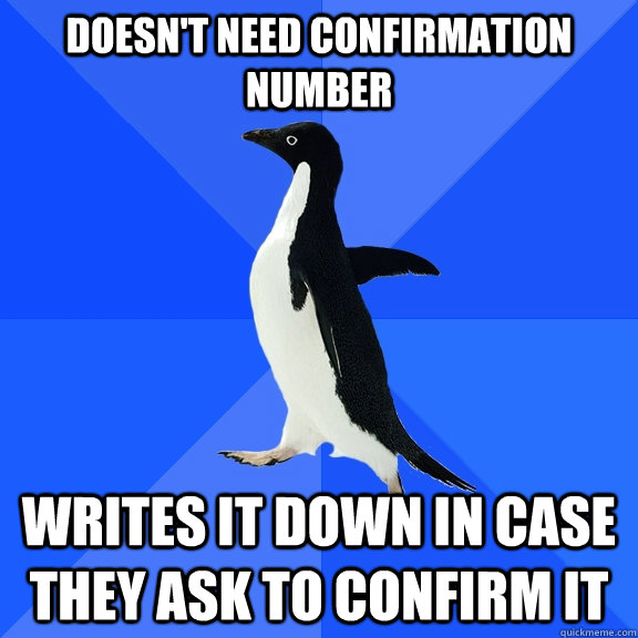 Doesn't need confirmation number Writes it down in case they ask to confirm it  Socially Awkward Penguin