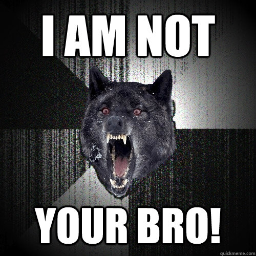 i am not your bro!    Insanity Wolf
