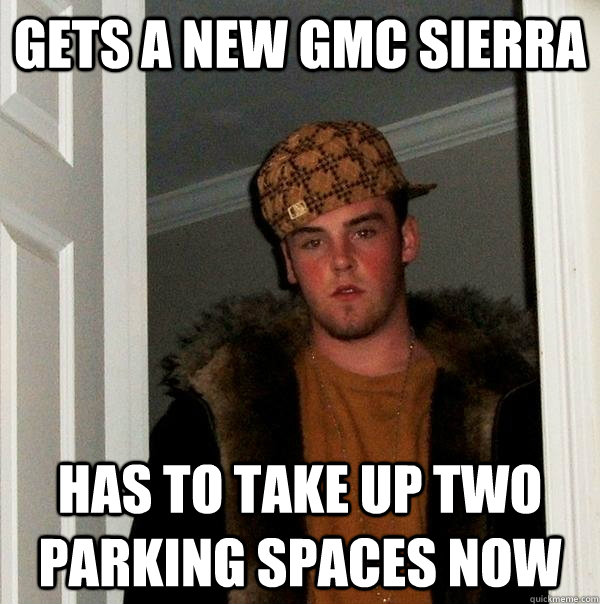 gets a new gmc sierra has to take up two parking spaces now  Scumbag Steve