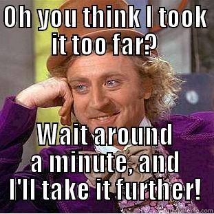 OH YOU THINK I TOOK IT TOO FAR? WAIT AROUND A MINUTE, AND I'LL TAKE IT FURTHER! Condescending Wonka