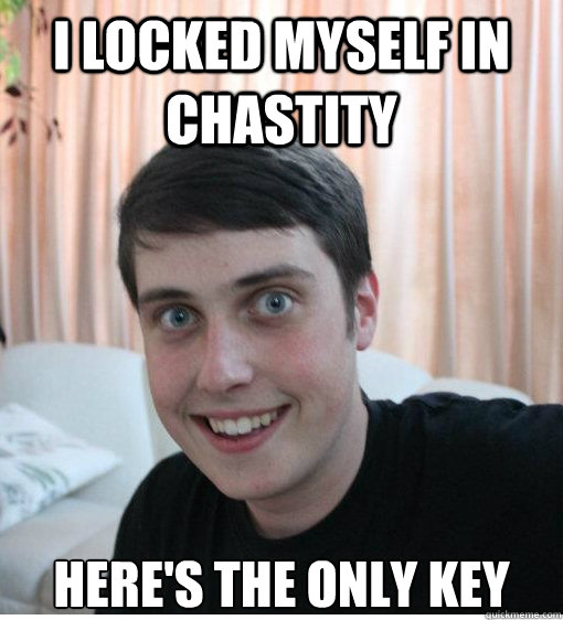 I locked myself in chastity here's the only key - I locked myself in chastity here's the only key  Overly Attached Boyfriend