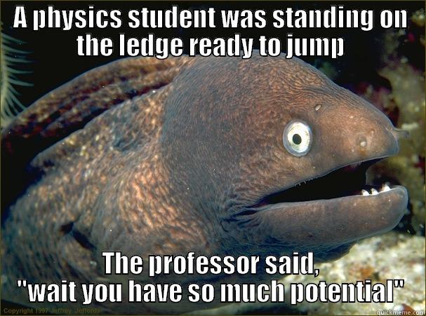 A PHYSICS STUDENT WAS STANDING ON THE LEDGE READY TO JUMP THE PROFESSOR SAID, 