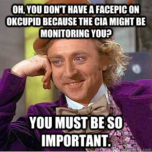 Oh, you don't have a facepic on OkCupid because the CIA might be monitoring you? You must be so important. - Oh, you don't have a facepic on OkCupid because the CIA might be monitoring you? You must be so important.  Condescending Wonka
