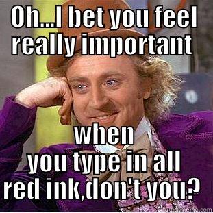 OH...I BET YOU FEEL REALLY IMPORTANT  WHEN YOU TYPE IN ALL RED INK,DON'T YOU?  Condescending Wonka