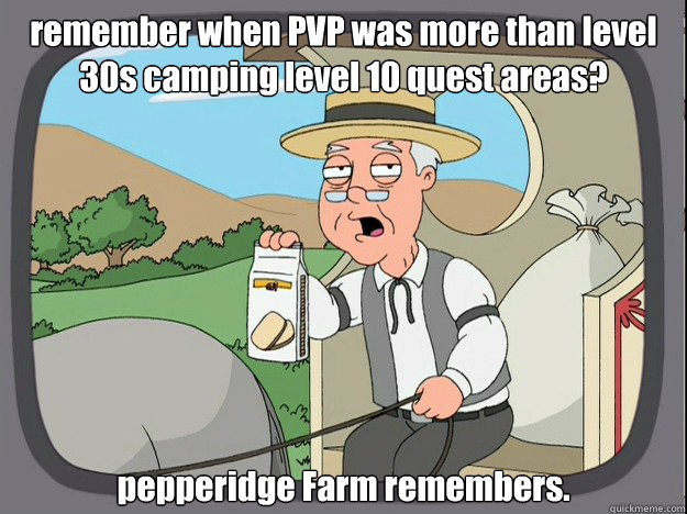 remember when PVP was more than level 30s camping level 10 quest areas? pepperidge Farm remembers. - remember when PVP was more than level 30s camping level 10 quest areas? pepperidge Farm remembers.  Pepridge Farm