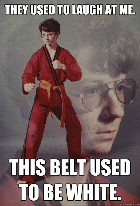 They used to laugh at me.  This belt used to be white.  Karate Kyle