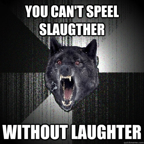 You can't speel slaugther without laughter  Insanity Wolf