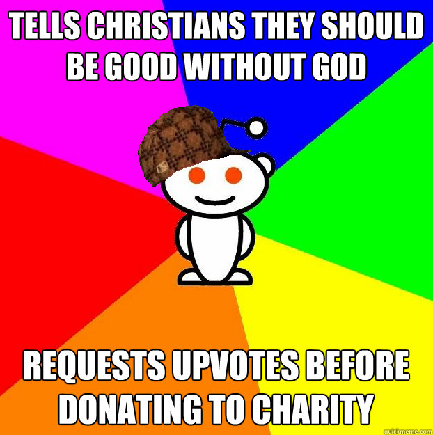tells christians they should be good without god requests upvotes before donating to charity  Scumbag Redditor