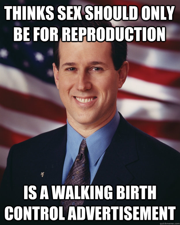 Thinks sex should only be for reproduction Is a walking birth control advertisement  Rick Santorum