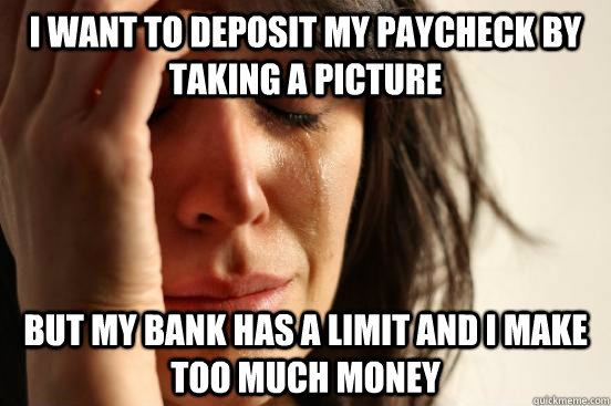 I want to deposit my paycheck by taking a picture but my bank has a limit and I make too much money  First World Problems