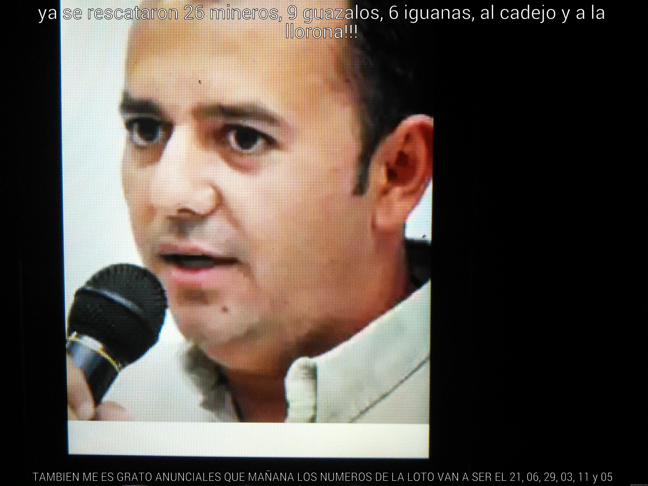 YA SE RESCATARON 26 MINEROS, 9 GUAZALOS, 6 IGUANAS, AL CADEJO Y A LA LLORONA!!! TAMBIEN ME ES GRATO ANUNCIALES QUE MAÑANA LOS NUMEROS DE LA LOTO VAN A SER EL 21, 06, 29, 03, 11 Y 05 Misc