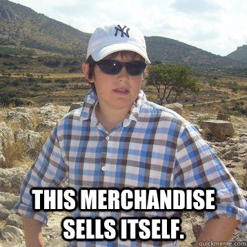  This merchandise sells itself.  