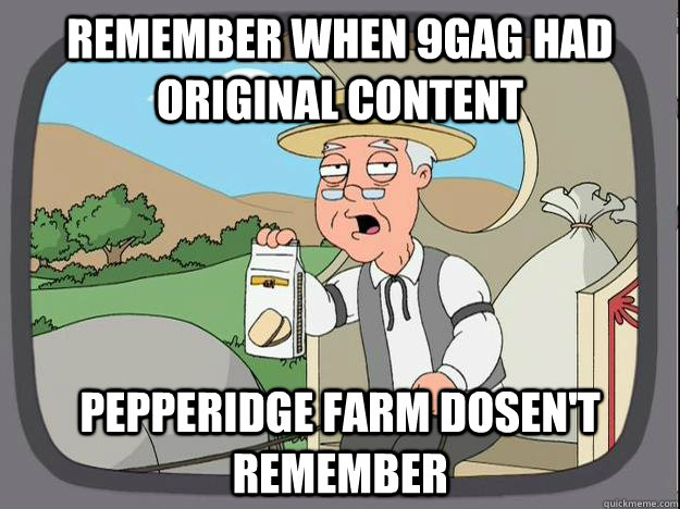 Remember when 9gag had original content Pepperidge Farm dosen't remember  History Channel Pepperidge Farm