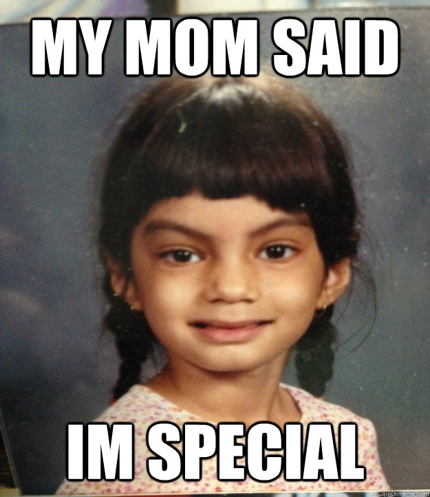 my mom said Im special  