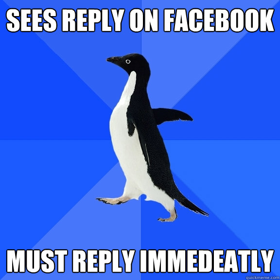 sees reply on facebook must reply immedeatly  Socially Awkward Penguin