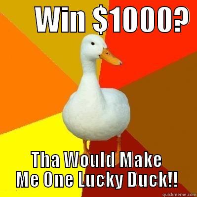       WIN $1000?  THA WOULD MAKE ME ONE LUCKY DUCK!! Tech Impaired Duck