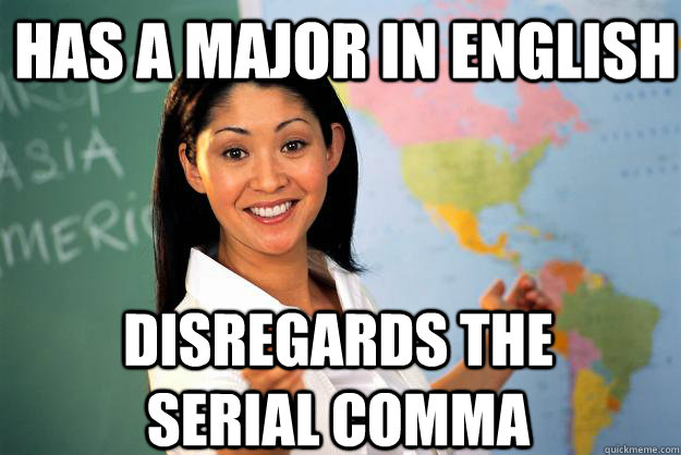 has a major in english disregards the serial comma  Unhelpful High School Teacher