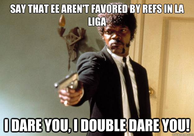 say that EE aren't favored by refs in LA liga i dare you, i double dare you! - say that EE aren't favored by refs in LA liga i dare you, i double dare you!  Samuel L Jackson