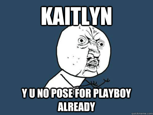 KAITLYN Y U NO POSE FOR PLAYBOY ALREADY  Kaitlyn