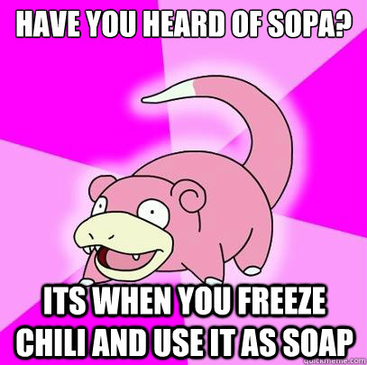 Have You Heard of sopa? Its when you freeze chili and use it as soap  Slowpoke