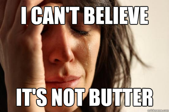 I can't believe it's not butter  First World Problems