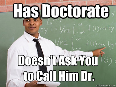 Has Doctorate Doesn't Ask You
 to Call Him Dr.  Good Guy Teacher