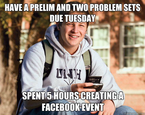 Have a prelim and two problem sets due Tuesday spent 5 hours creating a facebook event  College Freshman