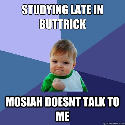 Studying late in Buttrick Mosiah doesnt talk to me  Success Kid