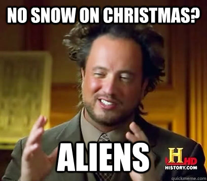 No snow on christmas? Aliens  Ancient Aliens Meme Plague