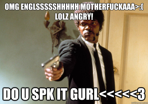 omg Englssssshhhhh Motherfuckaaa>:( lolz angry! do u spk it gurl<<<<<3  Samuel L Jackson
