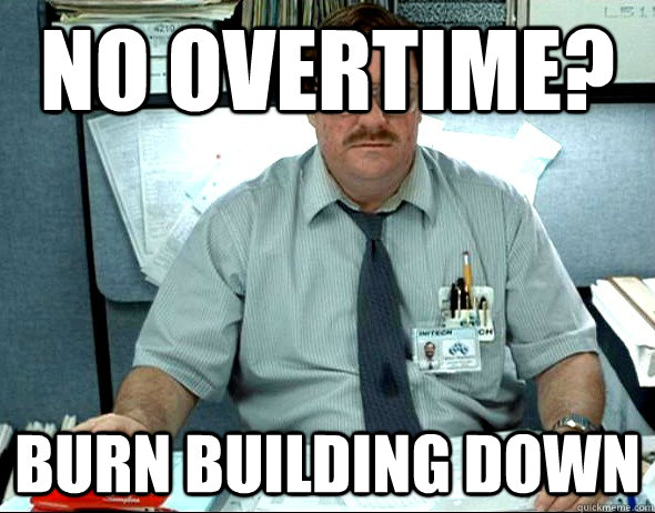 No overtime? burn building down - No overtime? burn building down  Office Space Milton