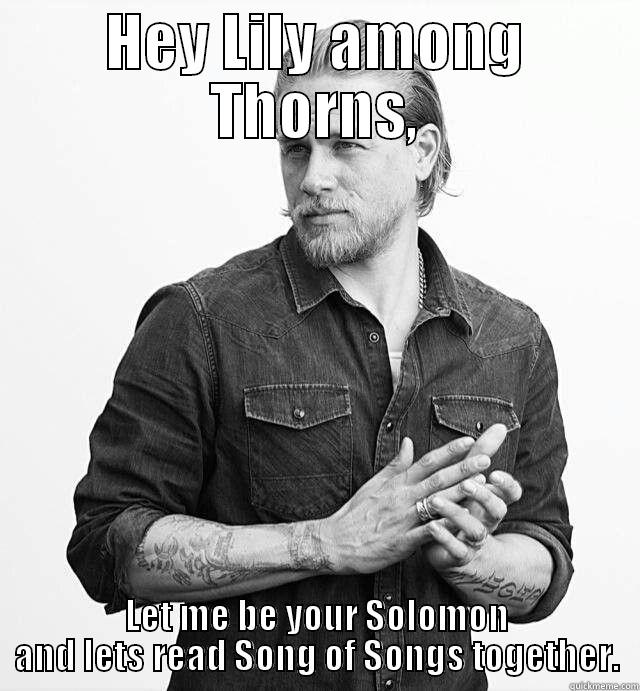 Hey Girl....Songs of Songs - HEY LILY AMONG THORNS, LET ME BE YOUR SOLOMON AND LETS READ SONG OF SONGS TOGETHER. Misc