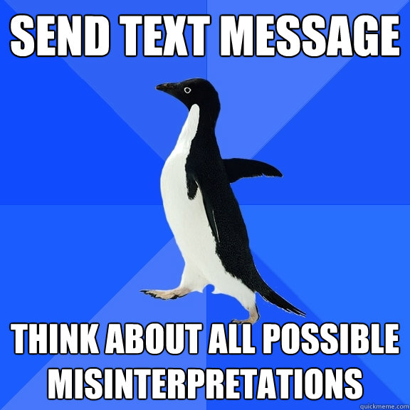 Send text message  Think about all possible misinterpretations   Socially Awkward Penguin