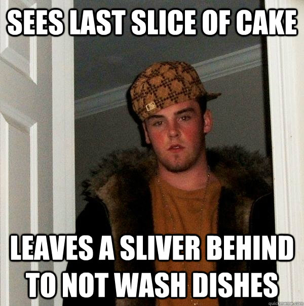 sees last slice of cake leaves a sliver behind to not wash dishes - sees last slice of cake leaves a sliver behind to not wash dishes  Scumbag Steve
