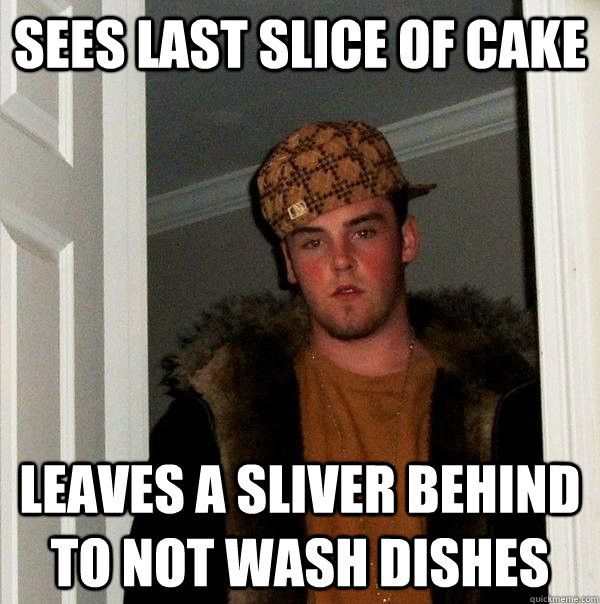 sees last slice of cake leaves a sliver behind to not wash dishes  Scumbag Steve