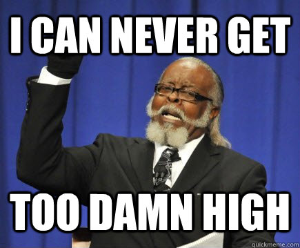 I can never get too damn high  Too Damn High
