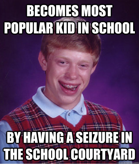 Becomes most popular kid in school By having a seizure in the school courtyard - Becomes most popular kid in school By having a seizure in the school courtyard  Bad Luck Brian