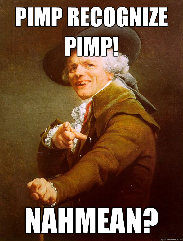Pimp Recognize pimp! Nahmean?  Joseph Ducreux