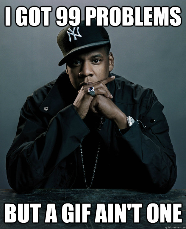 I got 99 problems But a GIF ain't one - I got 99 problems But a GIF ain't one  Jay Z Problems