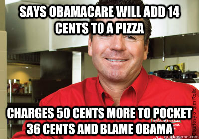 says obamacare will add 14 cents to a pizza charges 50 cents more to pocket 36 cents and blame obama - says obamacare will add 14 cents to a pizza charges 50 cents more to pocket 36 cents and blame obama  Misc