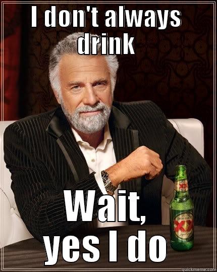 I DON'T ALWAYS DRINK WAIT, YES I DO The Most Interesting Man In The World