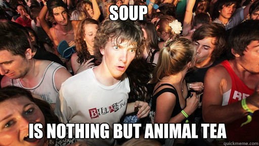 SOUP
 is nothing but Animal Tea  Sudden Clarity Clarence