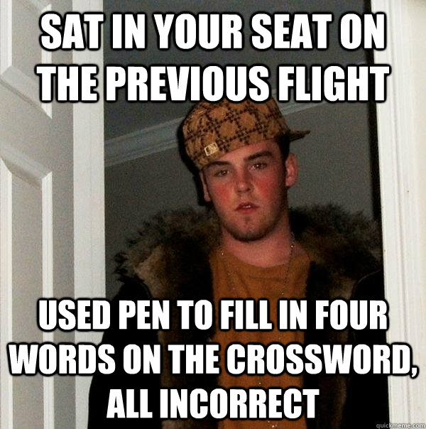 sat in your seat on the previous flight used pen to fill in four words on the crossword, all incorrect  Scumbag Steve