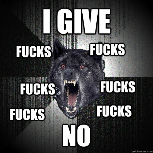 i give no fucks fucks fucks fucks fucks fucks  Insanity Wolf