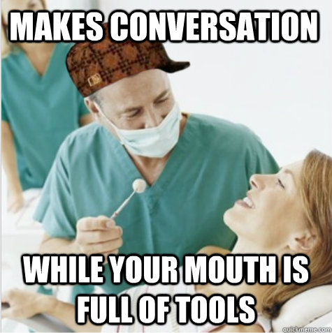 Makes conversation while your mouth is full of tools - Makes conversation while your mouth is full of tools  Scumbag Dentist
