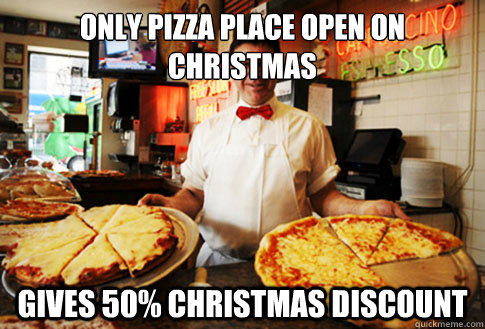 only pizza place open on christmas  gives 50% christmas discount  