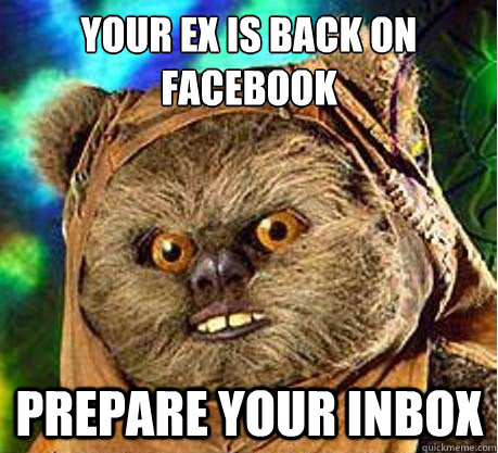 Your ex is back on Facebook Prepare your inbox  Prepare your anus ewok