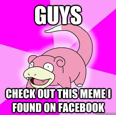Guys  Check out this meme i found on facebook  Slowpoke