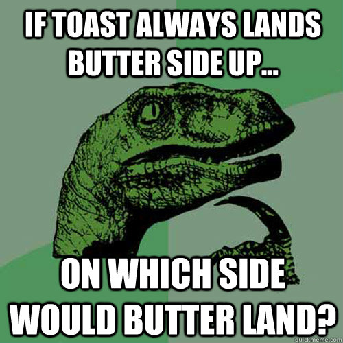 If toast always lands butter side up... On which side would butter land? - If toast always lands butter side up... On which side would butter land?  Philosoraptor