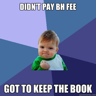 Didn't pay bh fee got to keep the book  Success Kid
